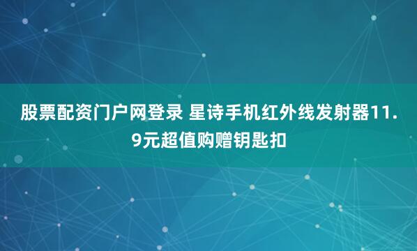 股票配资门户网登录 星诗手机红外线发射器11.9元超值购赠钥匙扣