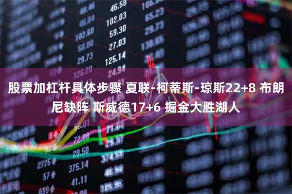 股票加杠杆具体步骤 夏联-柯蒂斯-琼斯22+8 布朗尼缺阵 斯威德17+6 掘金大胜湖人