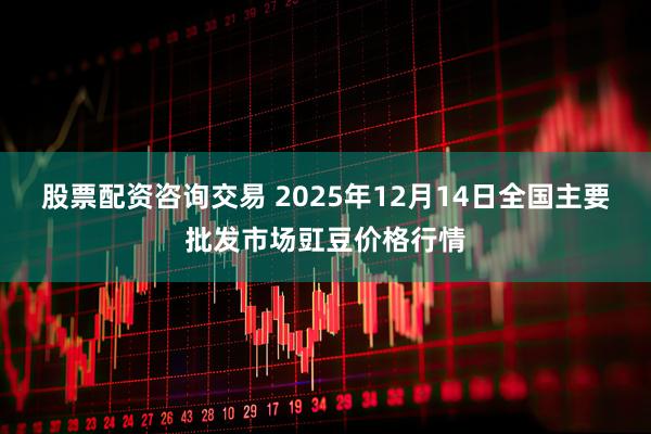 股票配资咨询交易 2025年12月14日全国主要批发市场豇豆价格行情