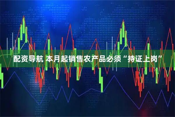 配资导航 本月起销售农产品必须“持证上岗”