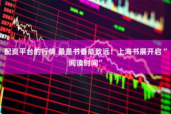 配资平台的行情 最是书香能致远！上海书展开启“阅读时间”